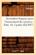 Association Fran?aise Pour l'Avancement Des Sciences: Paris. 16, 1 Partie (?d.1887)