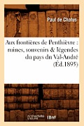 Aux Fronti?res de Penthi?vre: Ruines, Souvenirs & L?gendes Du Pays Du Val-Andr? (?d.1895)