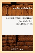 Base Du Syst?me M?trique D?cimal, T. 1 (?d.1806-1810)