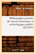 Bibliographie G?n?rale Des Travaux Historiques Et Arch?ologiques Publi?s (?d.1893)