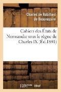 Cahiers Des ?tats de Normandie Sous Le R?gne de Cbarles IX (?d.1891)