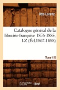 Catalogue G?n?ral de la Librairie Fran?aise. Tome X. 1876-1885, I-Z (?d.1867-1888)