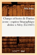 Charges Et Bustes de Dantan Jeune: Esquisse Biographique D?di?e ? M?ry (?d.1863)