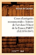 Cours d'Antiquit?s Monumentales: Histoire de l'Art Dans l'Ouest de la France, Part3 (?d.1830-1843)