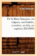 de la Rime Fran?aise, Ses Origines, Son Histoire, Sa Nature, Ses Lois, Ses Caprices (?d.1898)