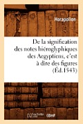 de la Signification Des Notes Hi?roglyphiques Des Aegyptiens, c'Est ? Dire Des Figures (?d.1543)