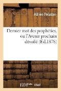 Dernier Mot Des Proph?ties, Ou l'Avenir Prochain D?voil? (?d.1878)