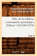 Dict. de la Noblesse, Contenant Les G?n?alogies, Edition 3, Tome 10 (?d.1863-1876)