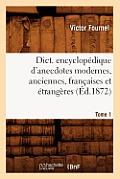 Dict. Encyclop?dique d'Anecdotes Modernes, Anciennes, Fran?aises Et ?trang?res. Tome 1 (?d.1872)