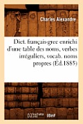 Dict. Fran?ais-Grec Enrichi d'Une Table Des Noms, Verbes Irr?guliers, Vocab. Noms Propres (?d.1885)