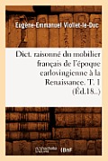 Dict. Raisonn? Du Mobilier Fran?ais de l'?poque Carlovingienne ? La Renaissance. T. 1 (?d.18..)