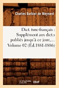 Dict. Turc-Fran?ais: Suppl?ment Aux Dict.S Publi?s Jusqu'? CE Jour. Volume 2 (?d.1881-1886)