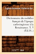 Dictionnaire Du Mobilier Fran?ais de l'?poque Carlovingienne ? La Renaissance. T. 5 (?d.18..)