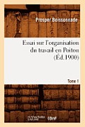 Essai Sur l'Organisation Du Travail En Poitou. Tome 1 (?d.1900)