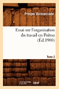 Essai Sur l'Organisation Du Travail En Poitou. Tome 2 (?d.1900)