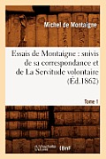 Essais de Montaigne: suivis de sa correspondance. et de La Servitude volontaire. Tome 1 (?d.1862)