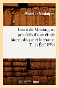 Essais de Montaigne. Pr?c?d?s d'Une ?tude Biographique Et Litt?raire. T. 1 (?d.1859)