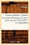 France Militaire: Histoire Des Arm?es Fran?aises de Terre Et de Mer de 1792 ? 1837. T 1 (?d.1838)