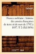 France Militaire: Histoire Des Arm?es Fran?aises de Terre Et de Mer de 1792 ? 1837. T 2 (?d.1838)