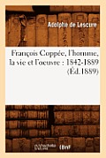 Fran?ois Copp?e, l'Homme, La Vie Et l'Oeuvre: 1842-1889 (?d.1889)