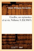 Goethe, Ses M?moires Et Sa Vie. Volume 1 (?d.1863)