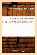 Goethe, Ses M?moires Et Sa Vie. Volume 2 (?d.1863)
