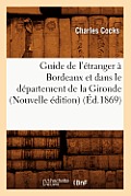 Guide de l'?tranger ? Bordeaux Et Dans Le D?partement de la Gironde (Nouvelle ?dition) (?d.1869)