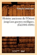 Histoire Ancienne de l'Orient Jusqu'aux Guerres M?diques. (?d.1881-1888)