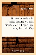 Histoire Compl?te Du Mar?chal Mac-Mahon, Pr?sident de la R?publique Fran?aise (?d.1874)