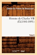 Histoire de Charles VII. Tome 6 (?d.1881-1891)
