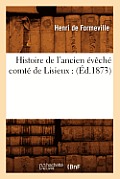 Histoire de l'Ancien ?v?ch? Comt? de Lisieux: (?d.1873)