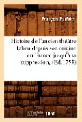 Histoire de l'Ancien Th??tre Italien Depuis Son Origine En France Jusqu'? Sa Suppression, (?d.1753)