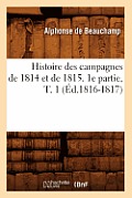 Histoire Des Campagnes de 1814 Et de 1815. 1e Partie, T. 1 (?d.1816-1817)