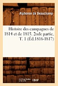 Histoire Des Campagnes de 1814 Et de 1815. 2nde Partie, T. 1 (?d.1816-1817)