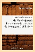 Histoire Des Comtes de Flandre Jusqu'? l'Av?nement de la Maison de Bourgogne. 2 (?d.1843)