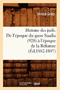 Histoire Des Juifs. de l'?poque Du Gaon Saadia (920) ? l'?poque de la R?forme (?d.1882-1897)