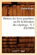 Histoire Des Livres Populaires Ou de la Litt?rature Du Colportage: T. 1 (?d.1864)