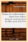 Histoire Des Math?matiques: Depuis Leurs Origines Jusqu'au Commencement Du XIXe Si?cle (?d.1874)