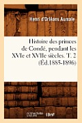 Histoire Des Princes de Cond?, Pendant Les Xvie Et Xviie Si?cles. T. 2 (?d.1885-1896)