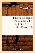Histoire Des R?gnes de Charles VII Et de Louis XI. T. 4 (?d.1855-1859)