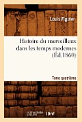 Histoire Du Merveilleux Dans Les Temps Modernes. Tome Quatri?me (?d.1860)
