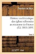 Histoire Eccl?siastique Des ?glises R?form?es Au Royaume de France. Tome 3 (?d.1883-1889)