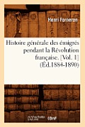 Histoire G?n?rale Des ?migr?s Pendant La R?volution Fran?aise. [Vol. 1] (?d.1884-1890)