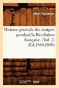 Histoire G?n?rale Des ?migr?s Pendant La R?volution Fran?aise. [Vol. 2] (?d.1884-1890)