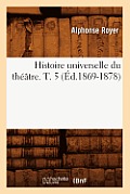Histoire Universelle Du Th??tre. T. 5 (?d.1869-1878)