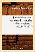 Journal de Ma Vie: M?moires Du Mar?chal de Bassompierre. 1 (?d.1870-1877)
