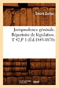 Jurisprudence G?n?rale. R?pertoire de L?gislation. T 42, P 1 (?d.1845-1870)