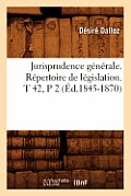 Jurisprudence G?n?rale. R?pertoire de L?gislation. T 42, P 2 (?d.1845-1870)