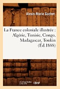 La France Coloniale Illustr?e: Alg?rie, Tunisie, Congo, Madagascar, Tonkin (?d.1888)