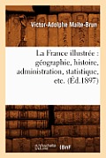 La France Illustr?e: G?ographie, Histoire, Administration, Statistique, Etc. (?d.1897)
